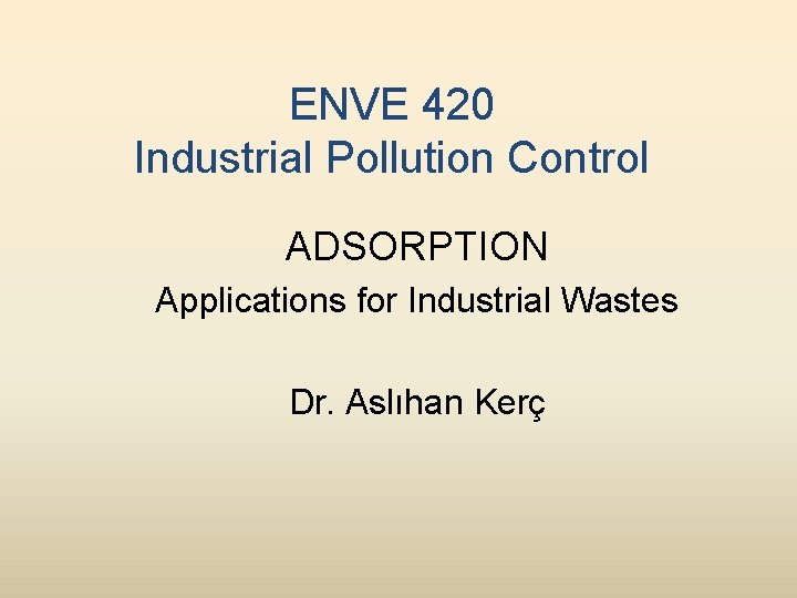 ENVE 420 Industrial Pollution Control ADSORPTION Applications for Industrial Wastes Dr. Aslıhan Kerç 