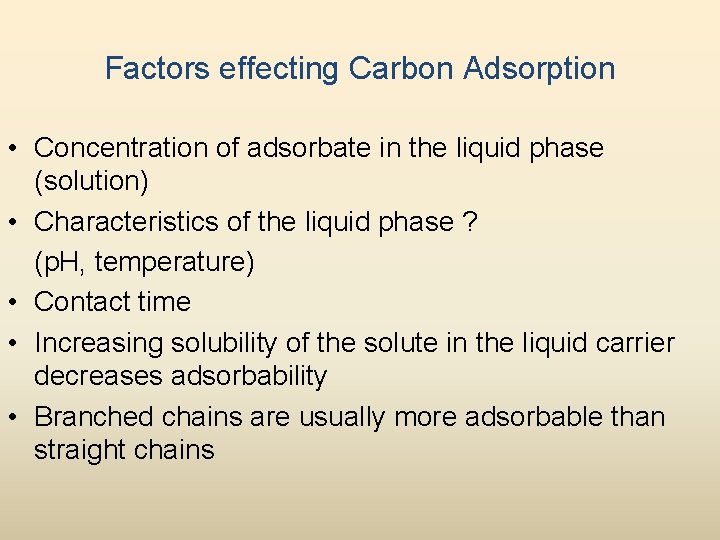 Factors effecting Carbon Adsorption • Concentration of adsorbate in the liquid phase (solution) •