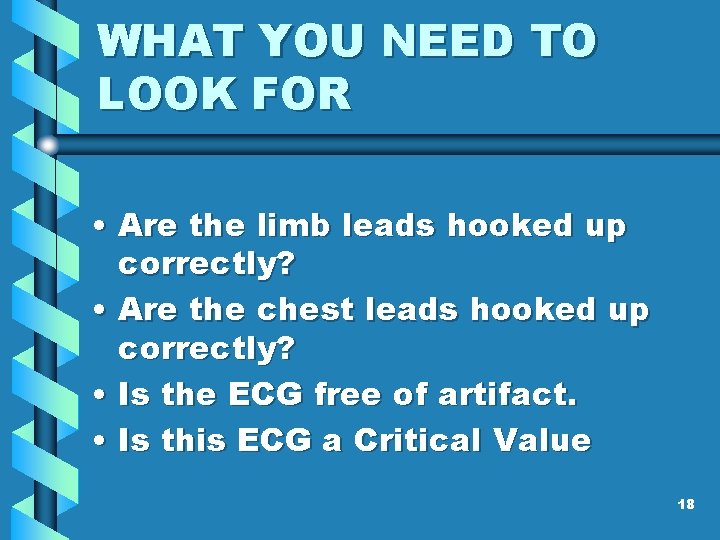 WHAT YOU NEED TO LOOK FOR • Are the limb leads hooked up correctly?