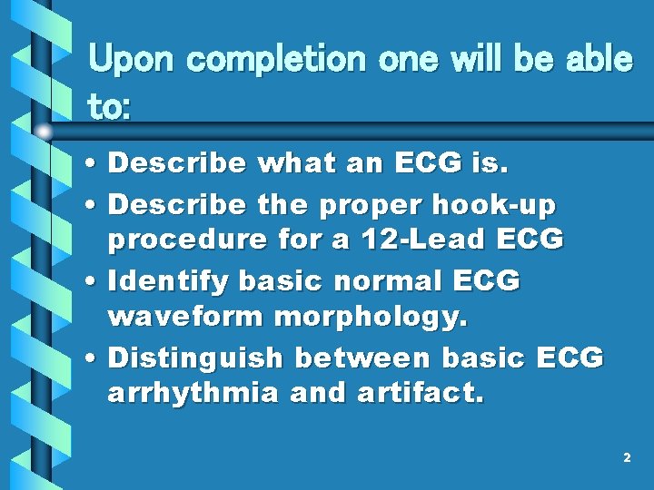 Upon completion one will be able to: • Describe what an ECG is. • Upon completion one will be able to: • Describe what an ECG is. •