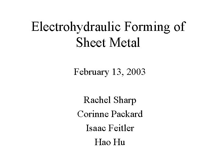 Electrohydraulic Forming of Sheet Metal February 13, 2003 Rachel Sharp Corinne Packard Isaac Feitler