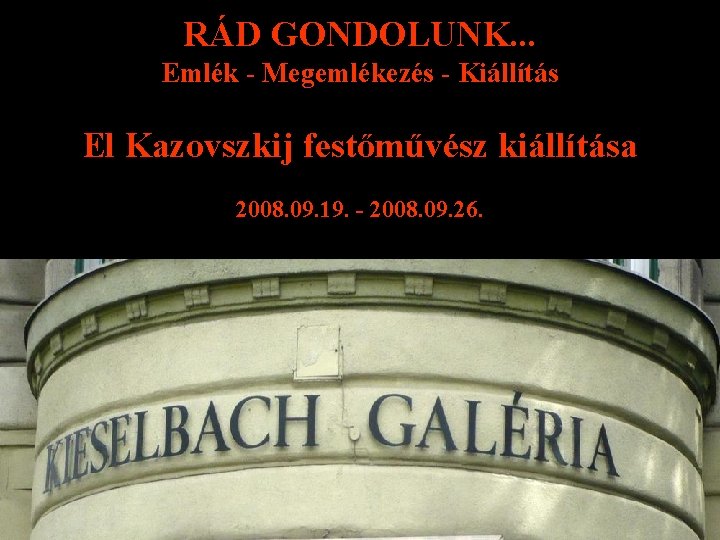 RÁD GONDOLUNK. . . Emlék - Megemlékezés - Kiállítás El Kazovszkij festőművész kiállítása 2008.