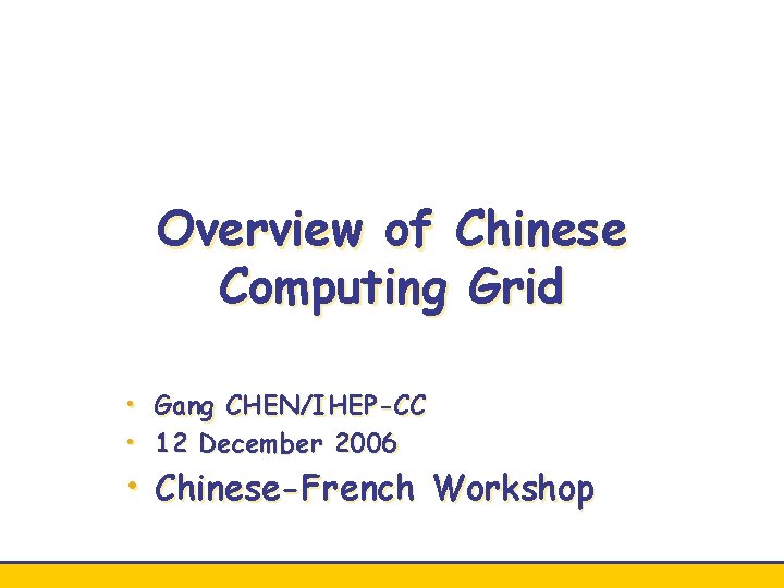 Overview of Chinese Computing Grid • Gang CHEN/IHEP-CC • 12 December 2006 • Chinese-French