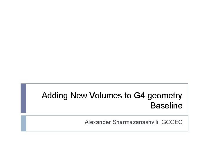 Adding New Volumes to G 4 geometry Baseline Alexander Sharmazanashvili, GCCEC 