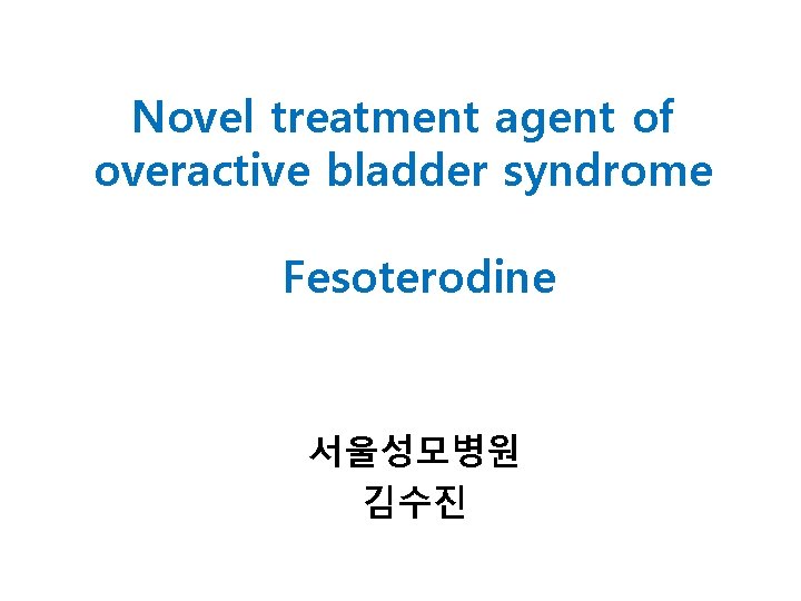 Novel treatment agent of overactive bladder syndrome Fesoterodine 서울성모병원 김수진 