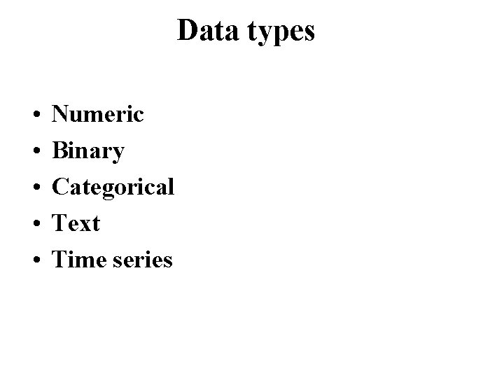 Data types • • • Numeric Binary Categorical Text Time series 