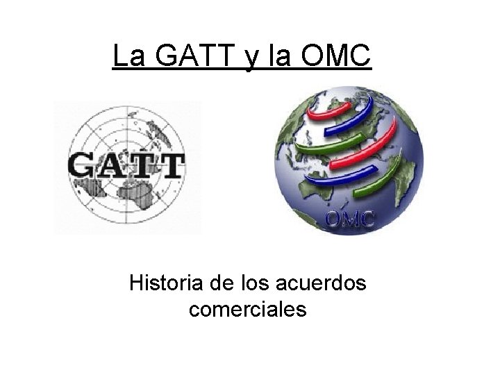 La GATT y la OMC Historia de los acuerdos comerciales La GATT y la OMC Historia de los acuerdos comerciales