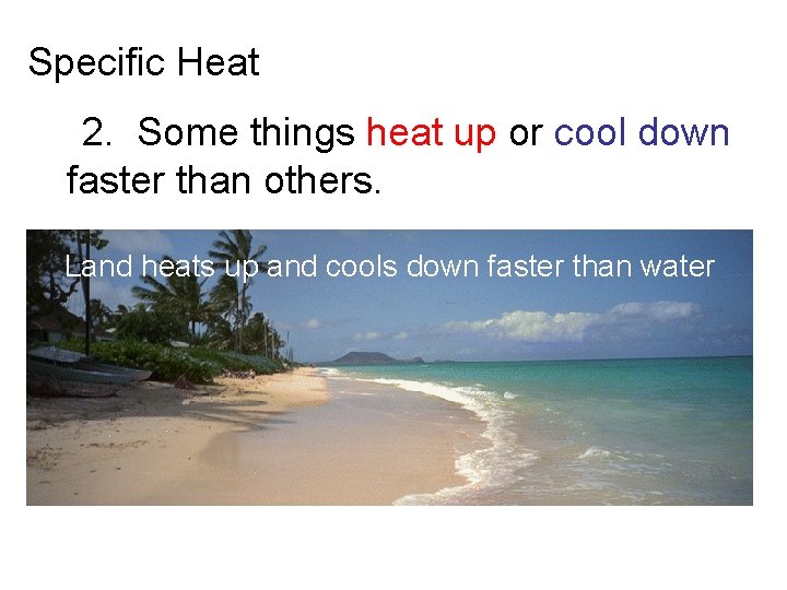 Specific Heat 2. Some things heat up or cool down faster than others. Land