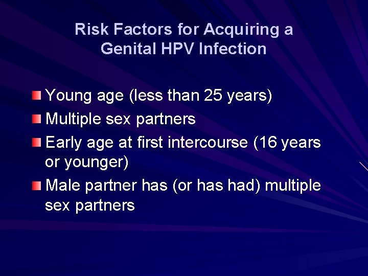Risk Factors for Acquiring a Genital HPV Infection Young age (less than 25 years) Risk Factors for Acquiring a Genital HPV Infection Young age (less than 25 years)