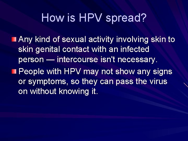 How is HPV spread? Any kind of sexual activity involving skin to skin genital How is HPV spread? Any kind of sexual activity involving skin to skin genital