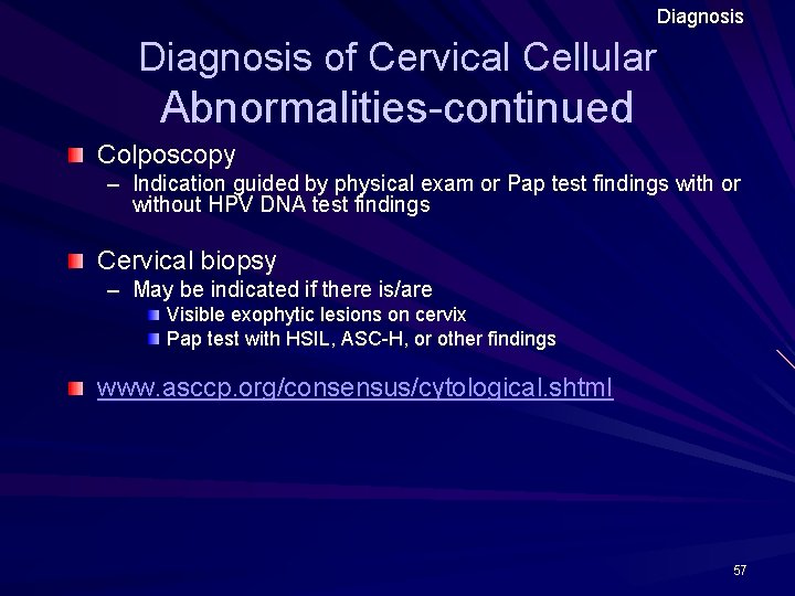 Diagnosis of Cervical Cellular Abnormalities-continued Colposcopy – Indication guided by physical exam or Pap Diagnosis of Cervical Cellular Abnormalities-continued Colposcopy – Indication guided by physical exam or Pap