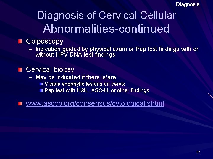 Diagnosis of Cervical Cellular Abnormalities-continued Colposcopy – Indication guided by physical exam or Pap