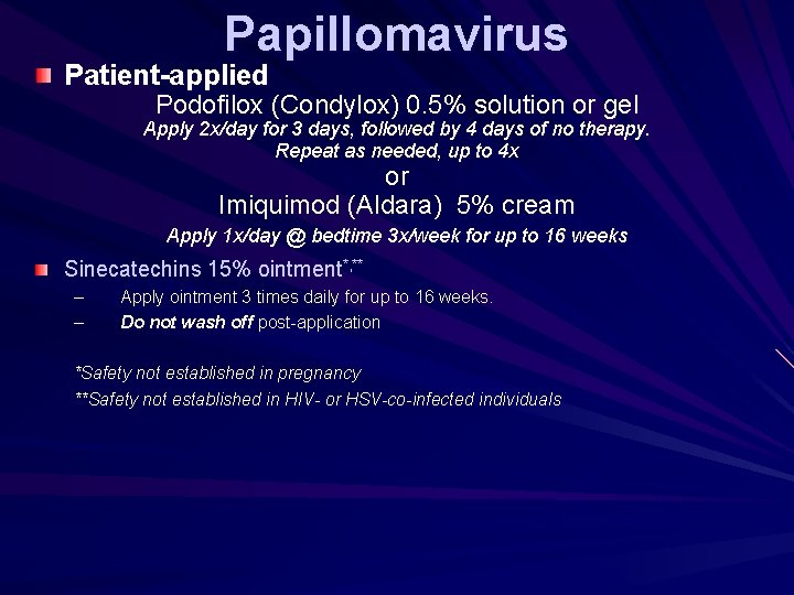 Papillomavirus Patient-applied Podofilox (Condylox) 0. 5% solution or gel Apply 2 x/day for 3