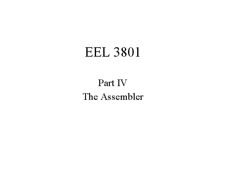 EEL 3801 Part IV The Assembler 
