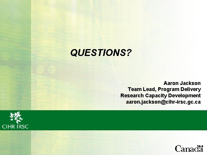 QUESTIONS? Aaron Jackson Team Lead, Program Delivery Research Capacity Development aaron. jackson@cihr-irsc. gc. ca