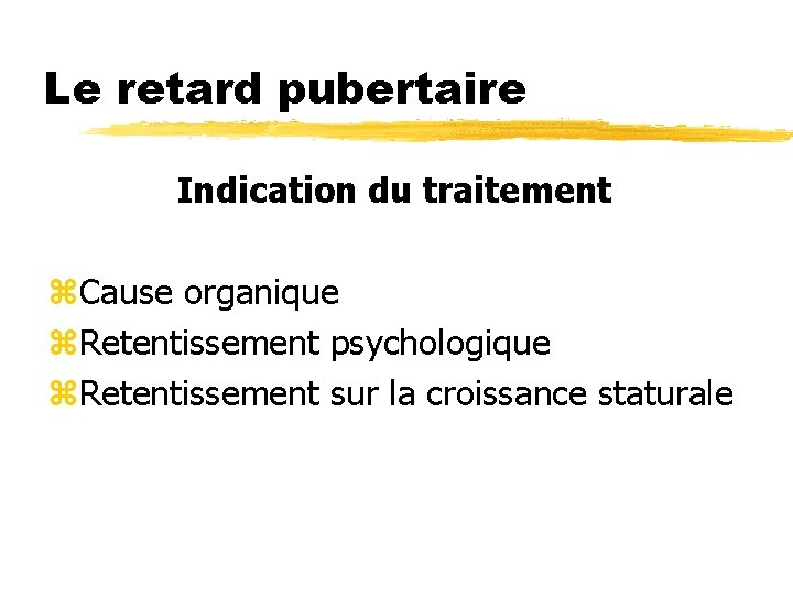 Le retard pubertaire Indication du traitement z. Cause organique z. Retentissement psychologique z. Retentissement