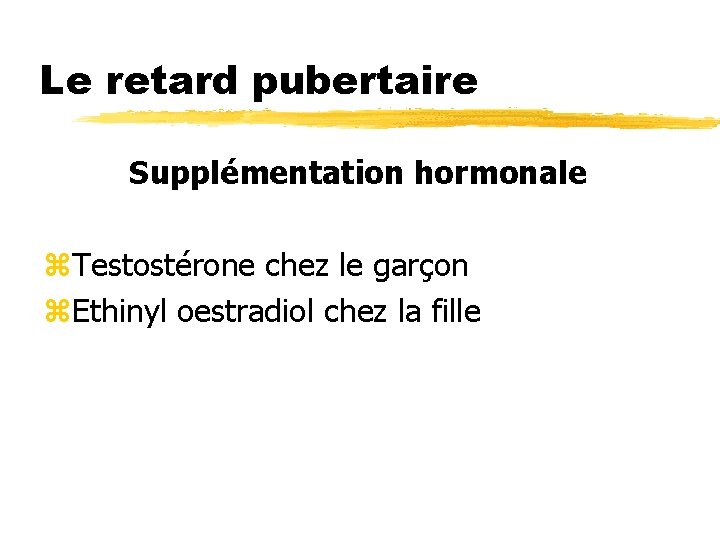 Le retard pubertaire Supplémentation hormonale z. Testostérone chez le garçon z. Ethinyl oestradiol chez