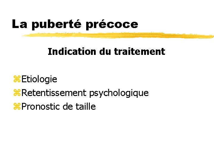 La puberté précoce Indication du traitement z. Etiologie z. Retentissement psychologique z. Pronostic de