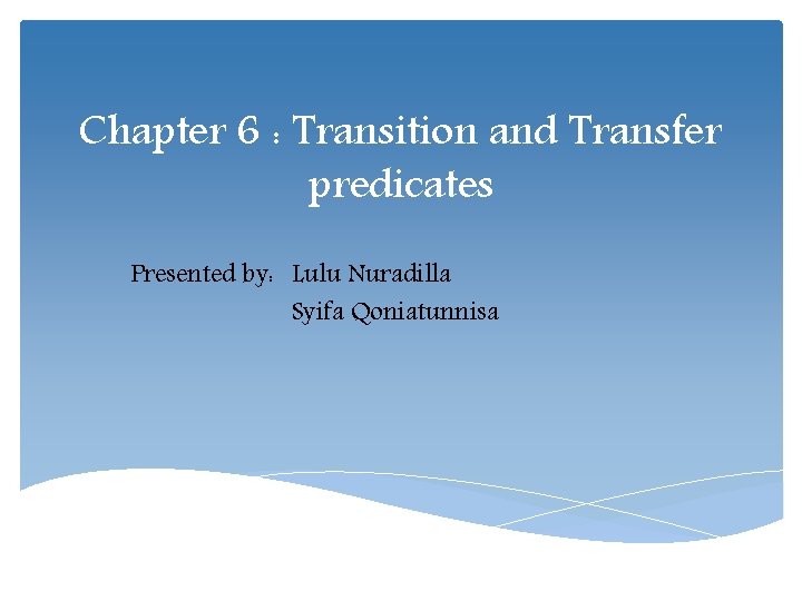 Chapter 6 : Transition and Transfer predicates Presented by: Lulu Nuradilla Syifa Qoniatunnisa 