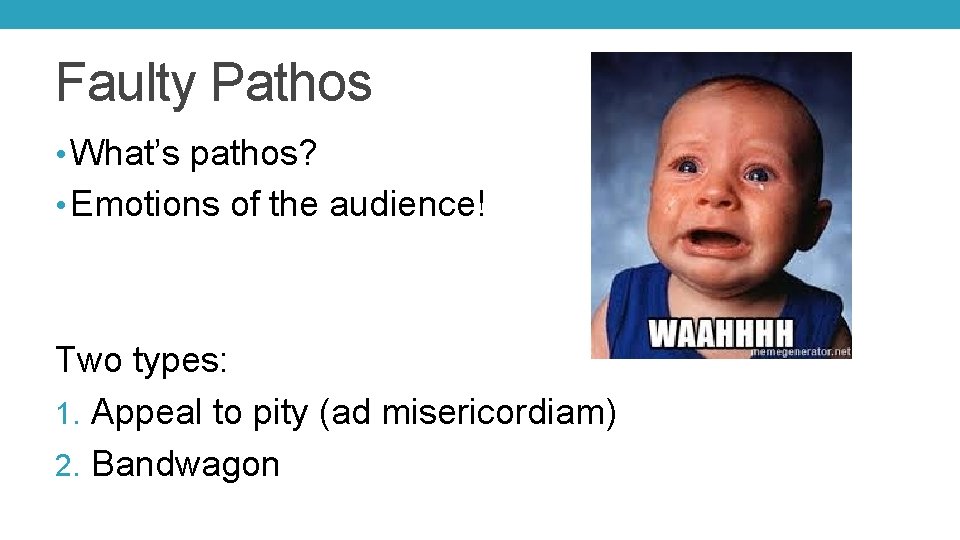 Faulty Pathos • What’s pathos? • Emotions of the audience! Two types: 1. Appeal