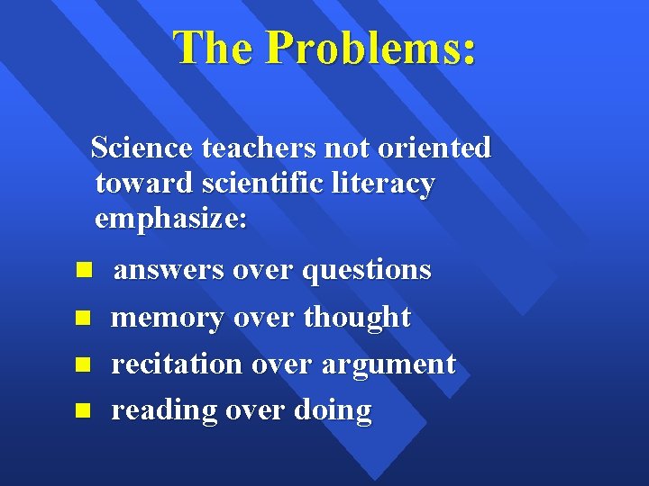 The Problems: Science teachers not oriented toward scientific literacy emphasize: answers over questions memory