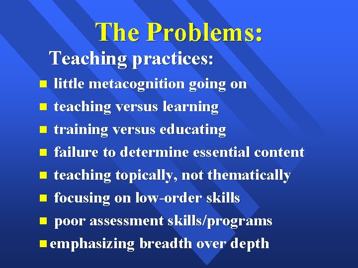 The Problems: Teaching practices: little metacognition going on teaching versus learning training versus educating