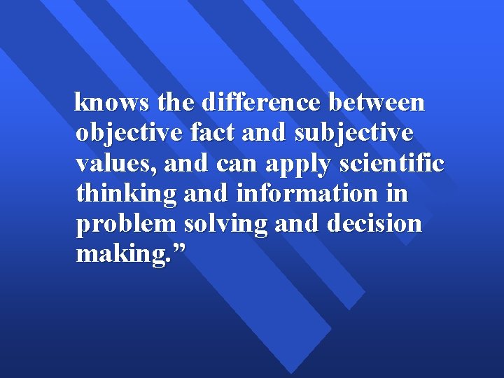 knows the difference between objective fact and subjective values, and can apply scientific thinking