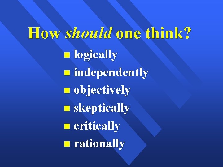 How should one think? logically independently objectively skeptically critically rationally 