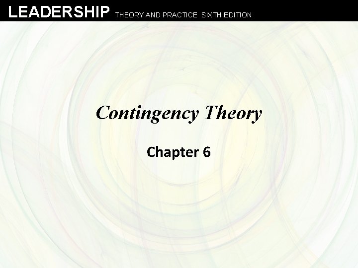 LEADERSHIP THEORY AND PRACTICE SIXTH EDITION Contingency Theory Chapter 6 