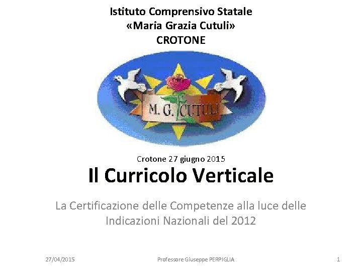 Istituto Comprensivo Statale «Maria Grazia Cutuli» CROTONE Crotone 27 giugno 2015 Il Curricolo Verticale Istituto Comprensivo Statale «Maria Grazia Cutuli» CROTONE Crotone 27 giugno 2015 Il Curricolo Verticale