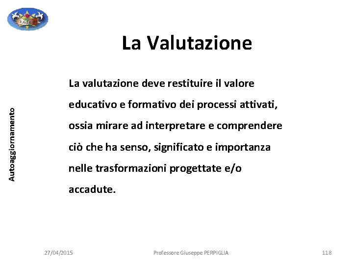 La Valutazione Autoaggiornamento La valutazione deve restituire il valore educativo e formativo dei processi La Valutazione Autoaggiornamento La valutazione deve restituire il valore educativo e formativo dei processi