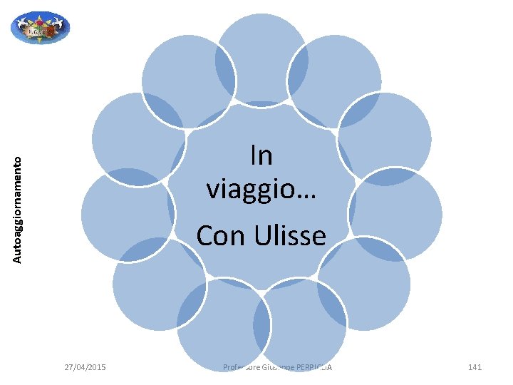 Autoaggiornamento In viaggio… Con Ulisse 27/04/2015 Professore Giuseppe PERPIGLIA 141 Autoaggiornamento In viaggio… Con Ulisse 27/04/2015 Professore Giuseppe PERPIGLIA 141