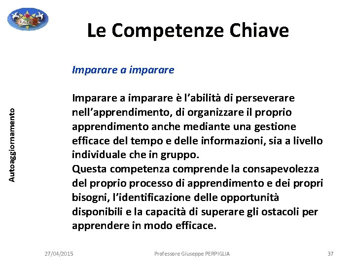 Le Competenze Chiave Autoaggiornamento Imparare a imparare è l’abilità di perseverare nell’apprendimento, di organizzare Le Competenze Chiave Autoaggiornamento Imparare a imparare è l’abilità di perseverare nell’apprendimento, di organizzare