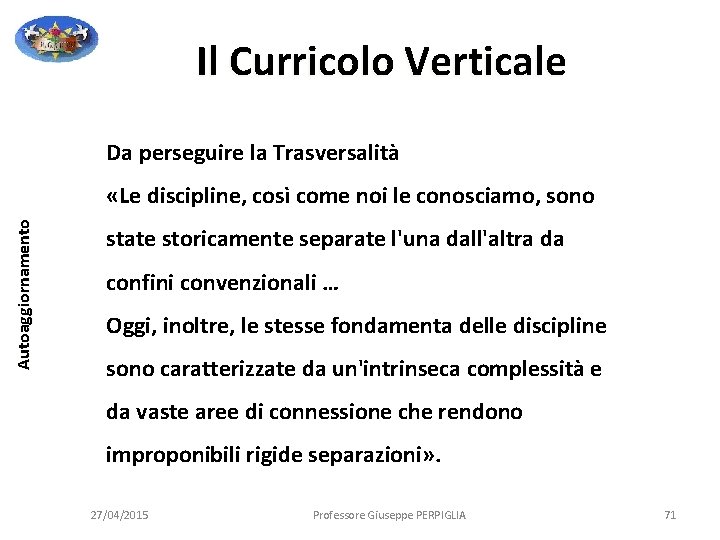 Il Curricolo Verticale Da perseguire la Trasversalità Autoaggiornamento «Le discipline, così come noi le Il Curricolo Verticale Da perseguire la Trasversalità Autoaggiornamento «Le discipline, così come noi le