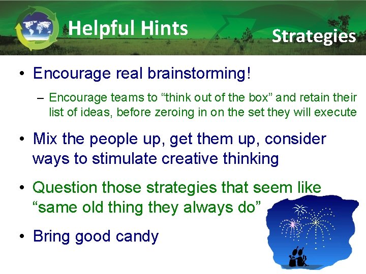 Helpful Hints Strategies • Encourage real brainstorming! – Encourage teams to “think out of