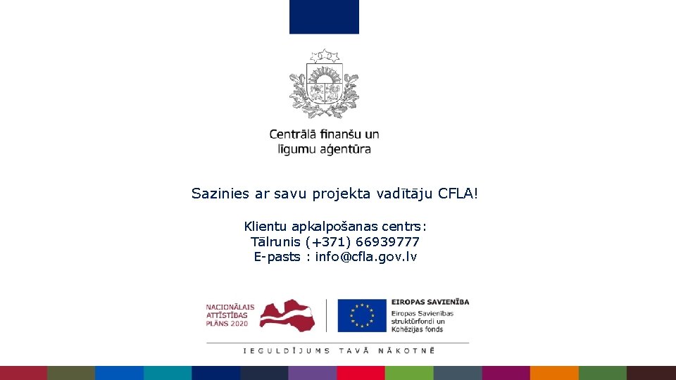 Sazinies ar savu projekta vadītāju CFLA! Klientu apkalpošanas centrs: Tālrunis (+371) 66939777 E-pasts Sazinies ar savu projekta vadītāju CFLA! Klientu apkalpošanas centrs: Tālrunis (+371) 66939777 E-pasts