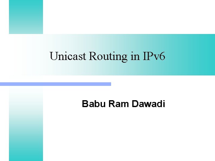 Unicast Routing in IPv 6 Babu Ram Dawadi 