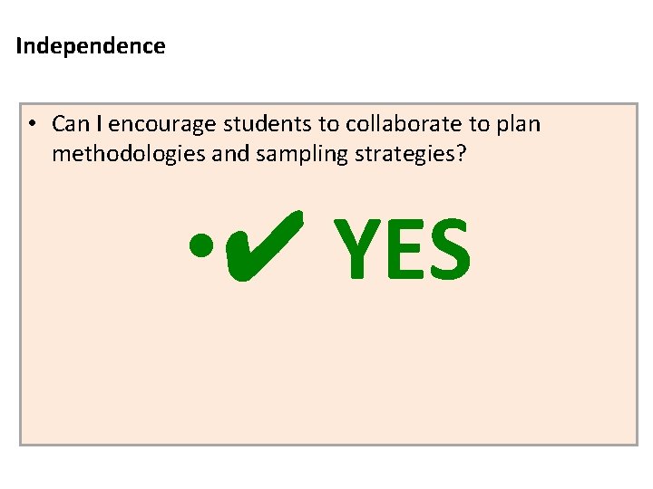 Independence • Can I encourage students to collaborate to plan methodologies and sampling strategies?