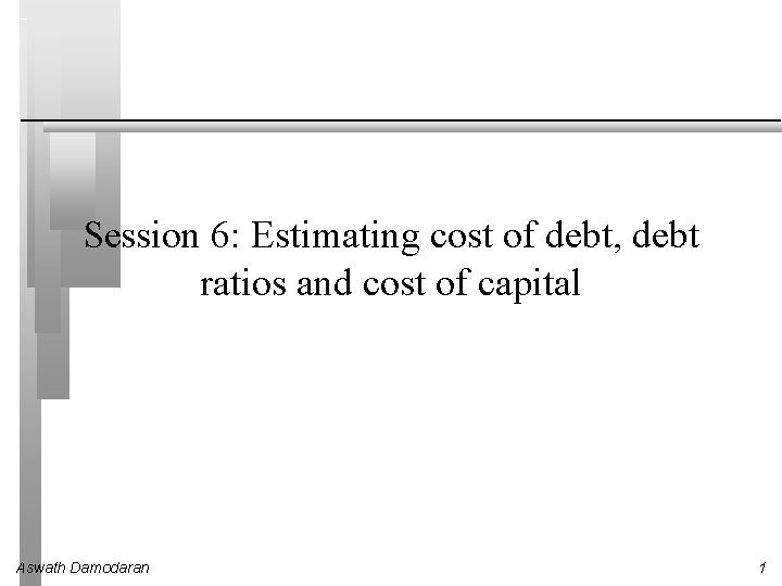 Session 6: Estimating cost of debt, debt ratios and cost of capital Aswath Damodaran