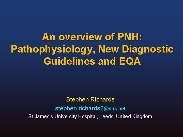An overview of PNH: Pathophysiology, New Diagnostic Guidelines and EQA Stephen Richards stephen. richards