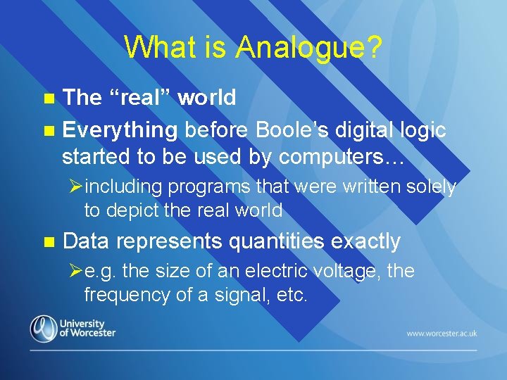 What is Analogue? The “real” world n Everything before Boole’s digital logic started to