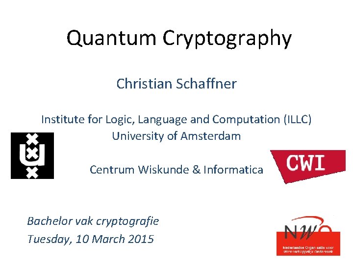 Quantum Cryptography Christian Schaffner Institute for Logic, Language and Computation (ILLC) University of Amsterdam