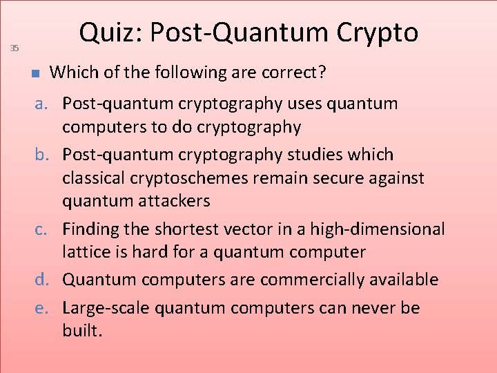 Quiz: Post-Quantum Crypto 35 Which of the following are correct? a. Post-quantum cryptography uses