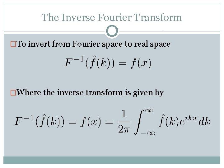 The Inverse Fourier Transform �To invert from Fourier space to real space �Where the