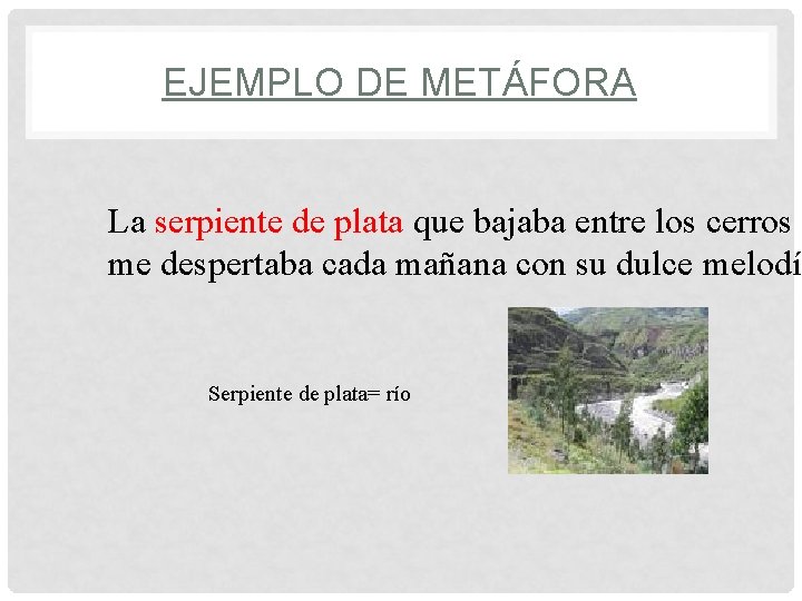 EJEMPLO DE METÁFORA La serpiente de plata que bajaba entre los cerros me despertaba