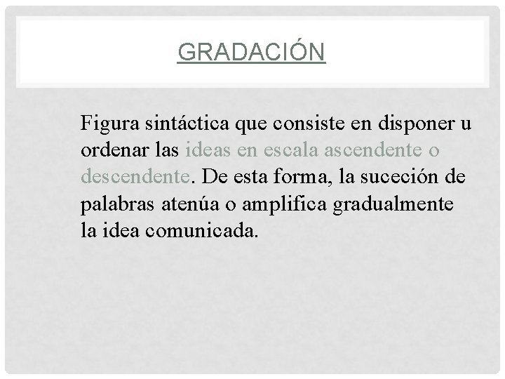 GRADACIÓN Figura sintáctica que consiste en disponer u ordenar las ideas en escala ascendente