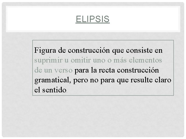 ELIPSIS Figura de construcción que consiste en suprimir u omitir uno o más elementos