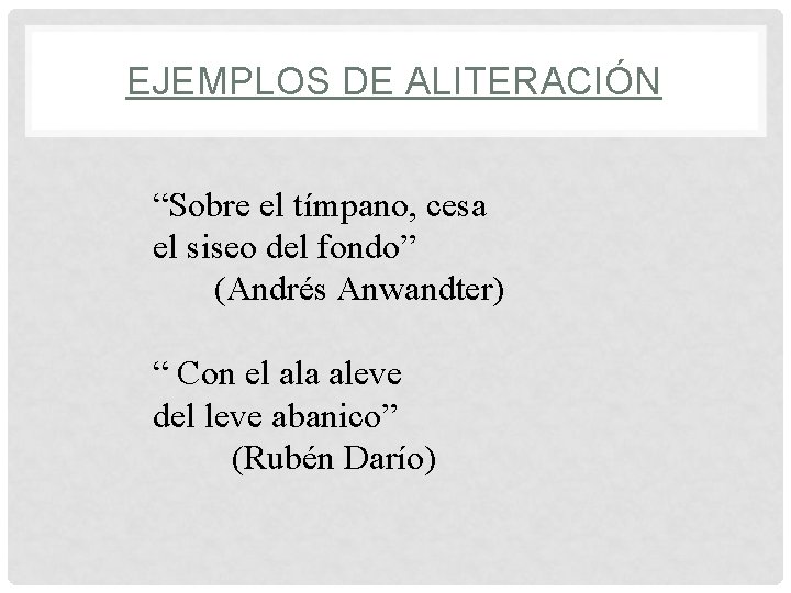 EJEMPLOS DE ALITERACIÓN “Sobre el tímpano, cesa el siseo del fondo” (Andrés Anwandter) “