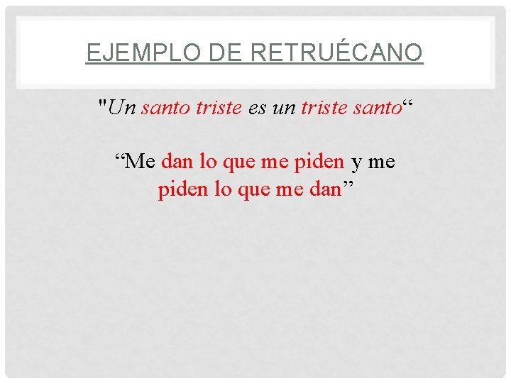 EJEMPLO DE RETRUÉCANO "Un santo triste es un triste santo“ “Me dan lo que