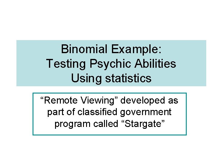 Binomial Example: Testing Psychic Abilities Using statistics “Remote Viewing” developed as part of classified